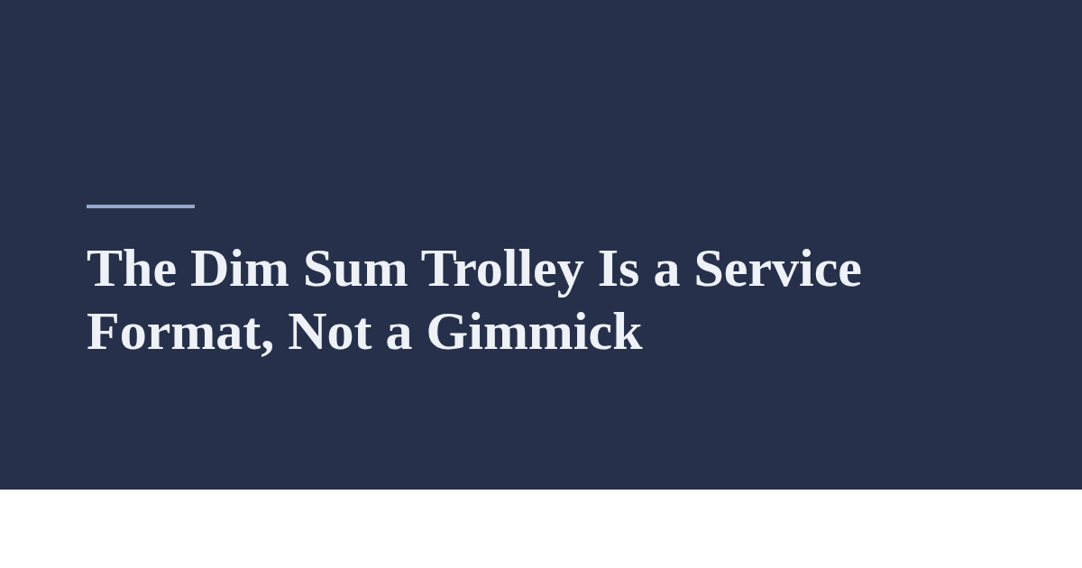 The Dim Sum Trolley Is a Service Format, Not a Gimmick