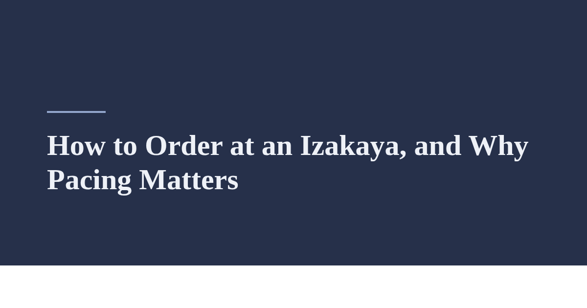 How to Order at an Izakaya, and Why Pacing Matters