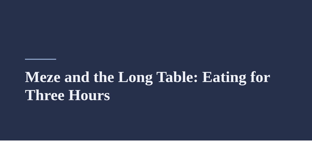 Meze and the Long Table: Eating for Three Hours