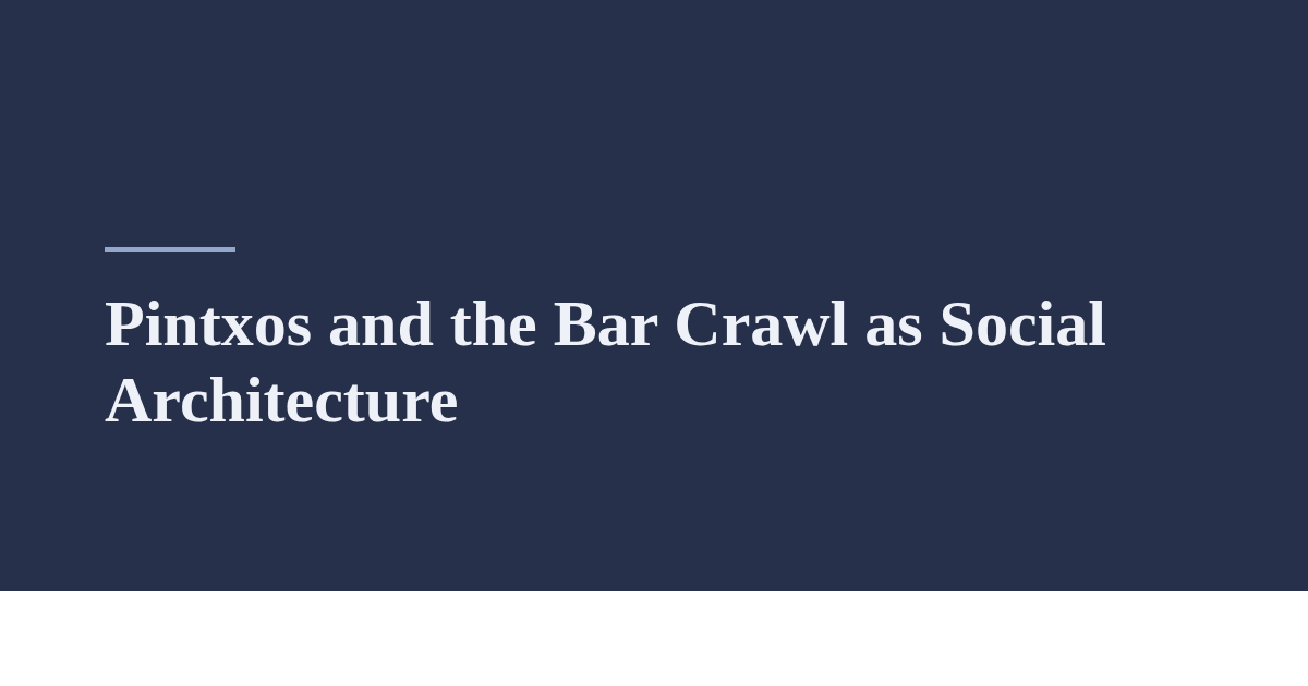 Pintxos and the Bar Crawl as Social Architecture